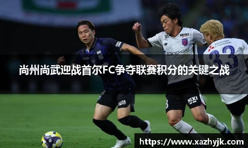 尚州尚武迎战首尔FC争夺联赛积分的关键之战